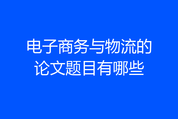 电子商务与物流的论文题目有哪些