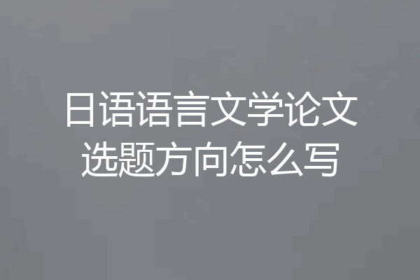 日语语言文学论文选题方向怎么写