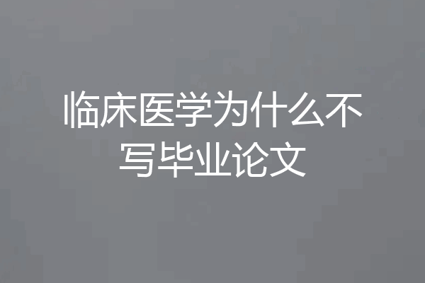 临床医学为什么不写毕业论文