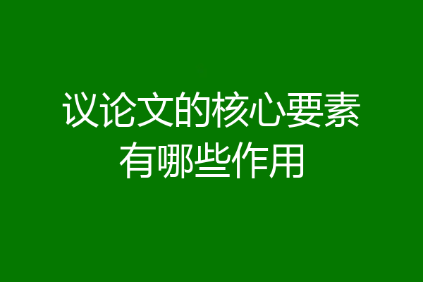 议论文的核心要素有哪些作用