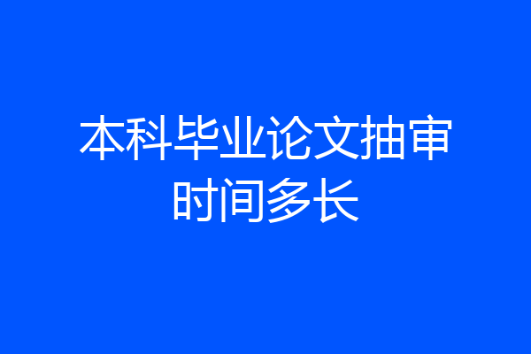 本科毕业论文抽审时间多长