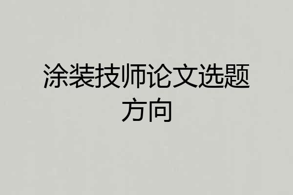 涂装技师论文选题方向