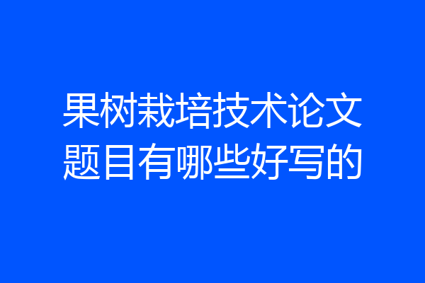 果树栽培技术论文题目有哪些好写的