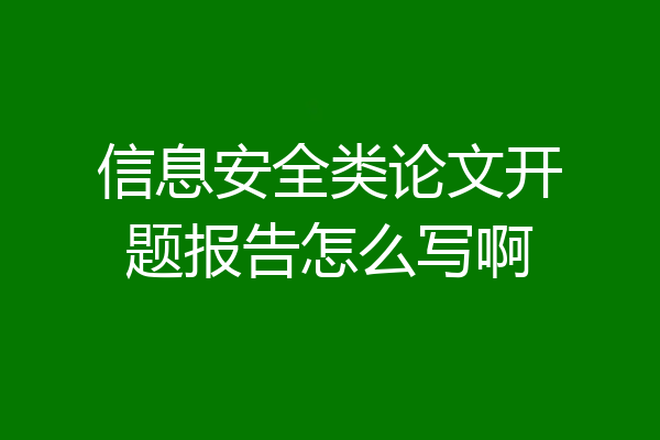 信息安全类论文开题报告怎么写啊