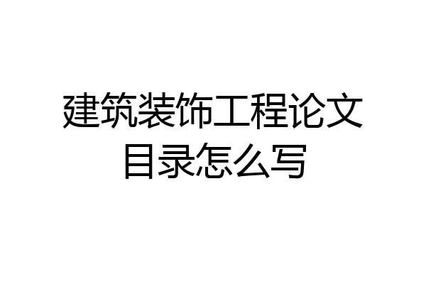 建筑装饰工程论文目录怎么写