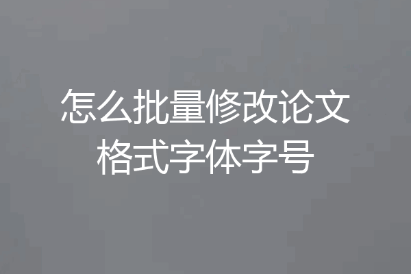 怎么批量修改论文格式字体字号