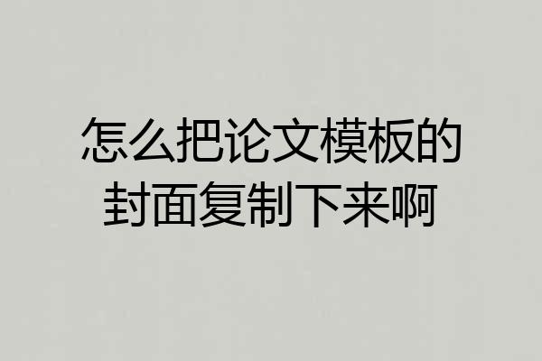怎么把论文模板的封面复制下来啊