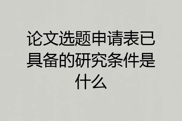论文选题申请表已具备的研究条件是什么
