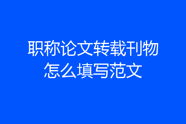 职称论文转载刊物怎么填写范文