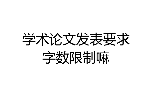 学术论文发表要求字数限制嘛