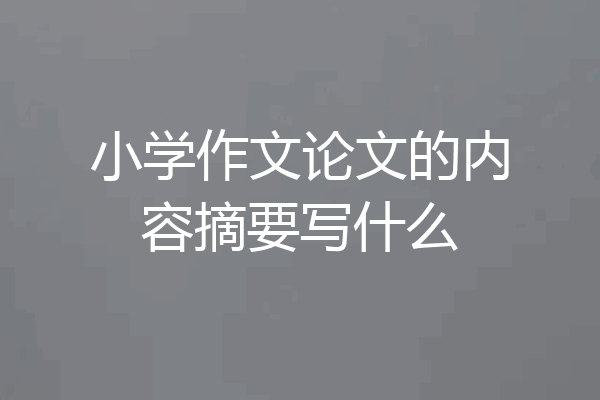 小学作文论文的内容摘要写什么