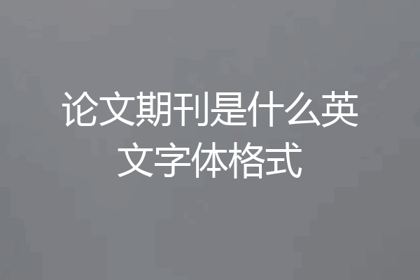 论文期刊是什么英文字体格式