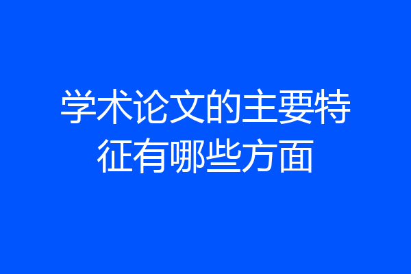 学术论文的主要特征有哪些方面