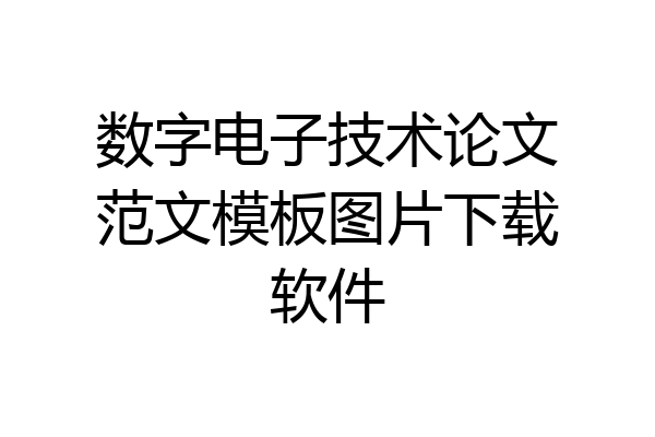数字电子技术论文范文模板图片下载软件