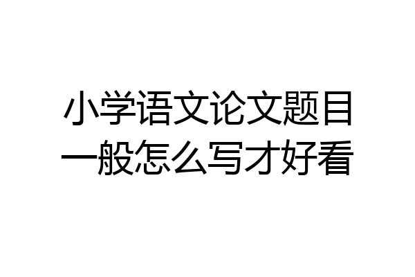 小学语文论文题目一般怎么写才好看
