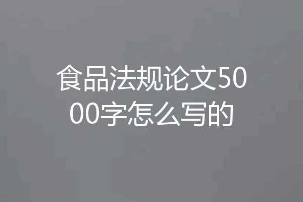 食品法规论文5000字怎么写的