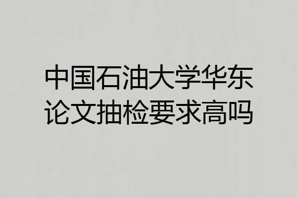 中国石油大学华东论文抽检要求高吗