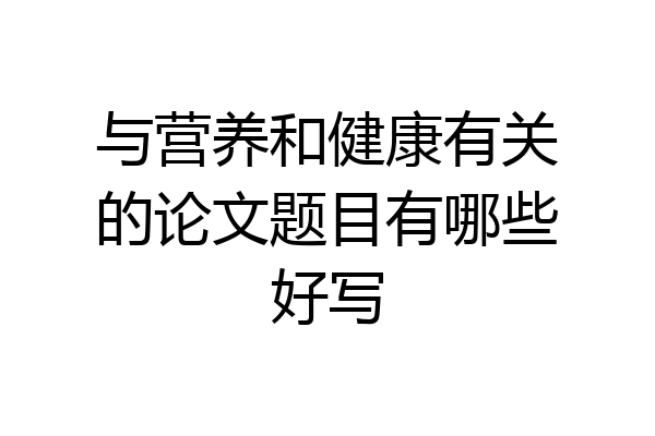 与营养和健康有关的论文题目有哪些好写