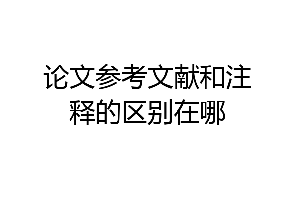 论文参考文献和注释的区别在哪