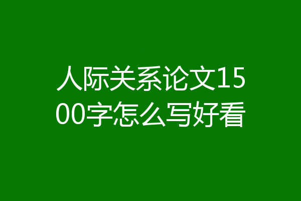人际关系论文1500字怎么写好看