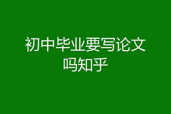 初中毕业要写论文吗知乎