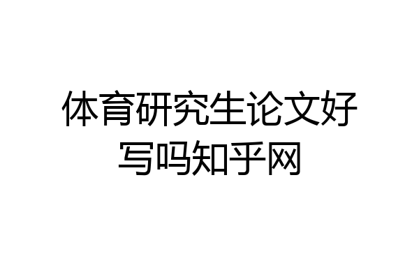 体育研究生论文好写吗知乎网
