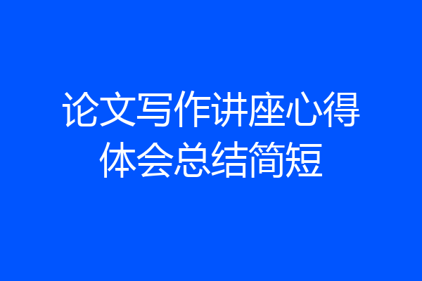 论文写作讲座心得体会总结简短