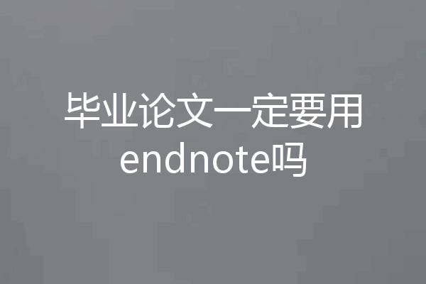 毕业论文一定要用endnote吗