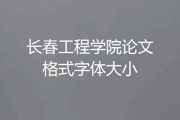 长春工程学院论文格式字体大小