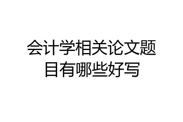 会计学相关论文题目有哪些好写