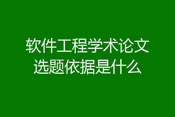 软件工程学术论文选题依据是什么