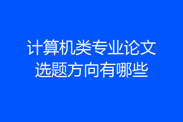 计算机类专业论文选题方向有哪些