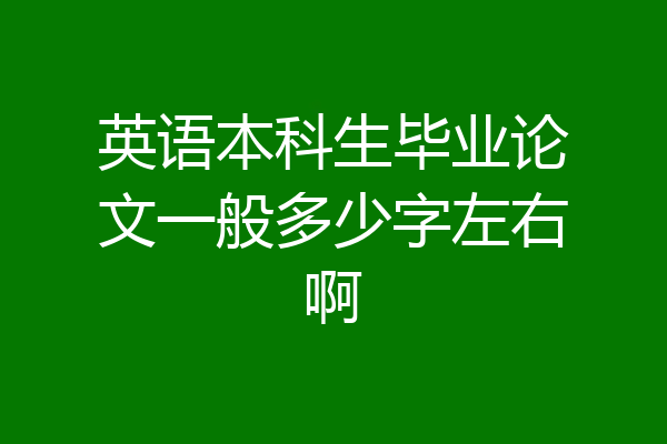英语本科生毕业论文一般多少字左右啊