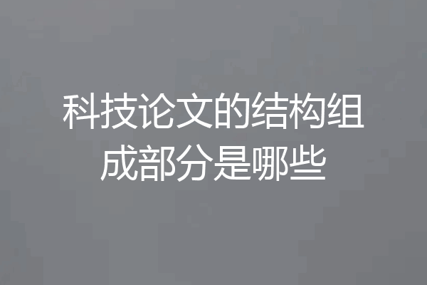 科技论文的结构组成部分是哪些