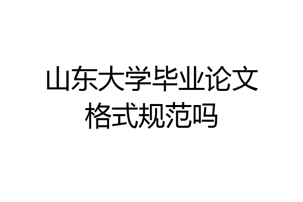 山东大学毕业论文格式规范吗