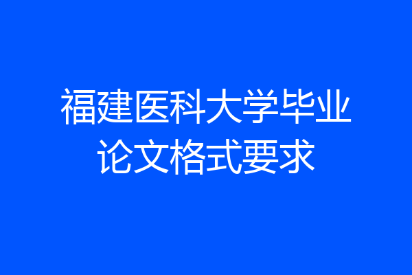 福建医科大学毕业论文格式要求
