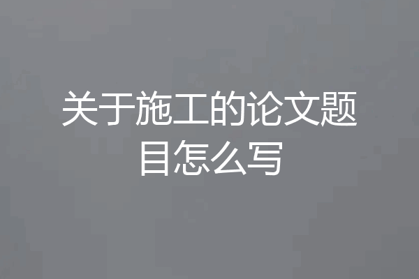 关于施工的论文题目怎么写