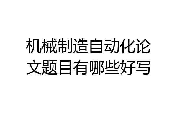 机械制造自动化论文题目有哪些好写