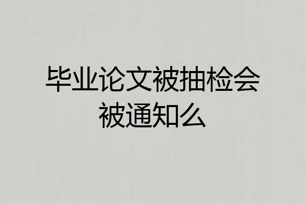 毕业论文被抽检会被通知么