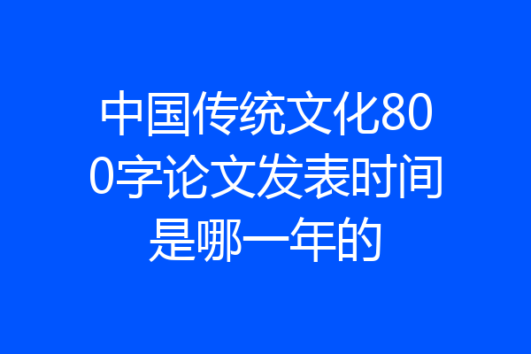 中国传统文化800字论文发表时间是哪一年的