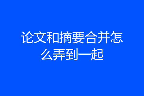 论文和摘要合并怎么弄到一起