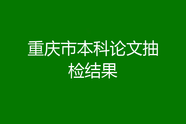 重庆市本科论文抽检结果