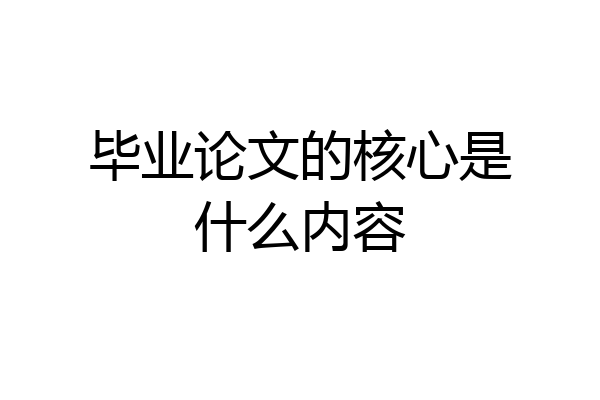 毕业论文的核心是什么内容