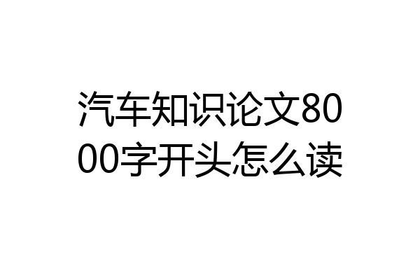 汽车知识论文8000字开头怎么读