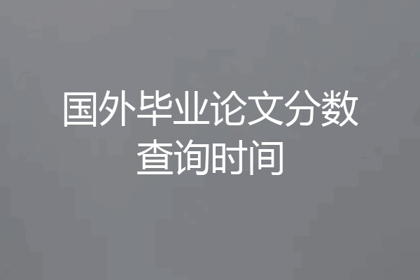 国外毕业论文分数查询时间