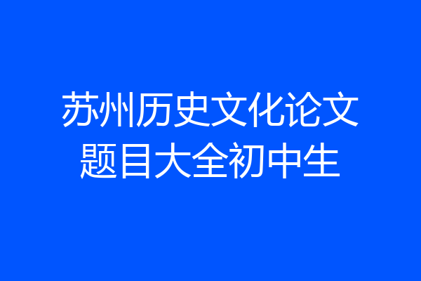 苏州历史文化论文题目大全初中生