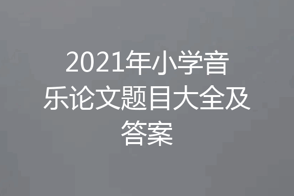 2021年小学音乐论文题目大全及答案