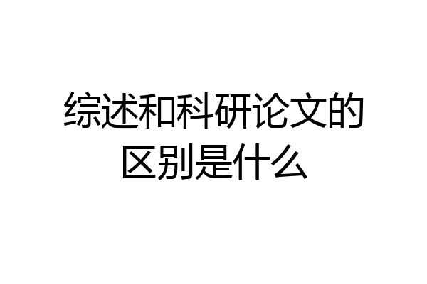 综述和科研论文的区别是什么