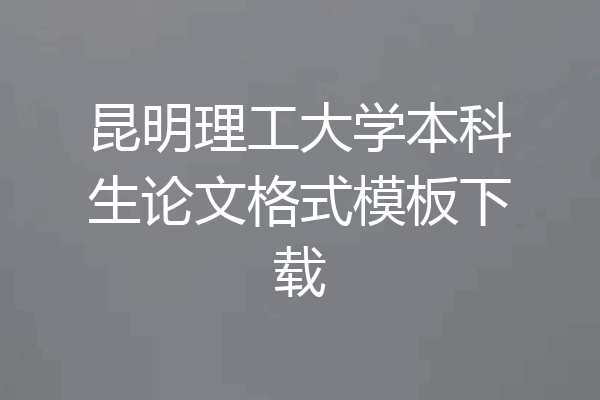 昆明理工大学本科生论文格式模板下载