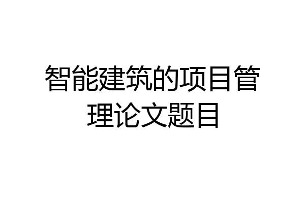智能建筑的项目管理论文题目